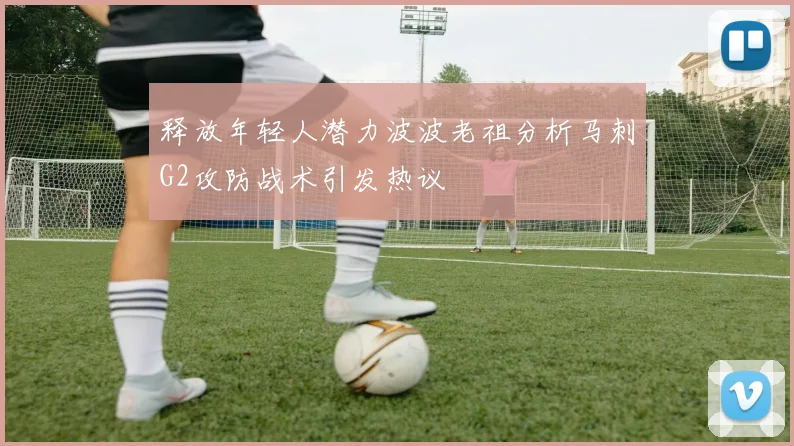 释放年轻人潜力波波老祖分析马刺G2攻防战术引发热议