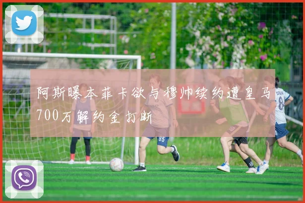 阿斯曝本菲卡欲与穆帅续约遭皇马700万解约金打断