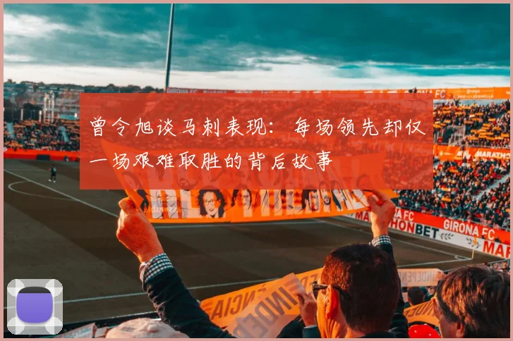 曾令旭谈马刺表现：每场领先却仅一场艰难取胜的背后故事