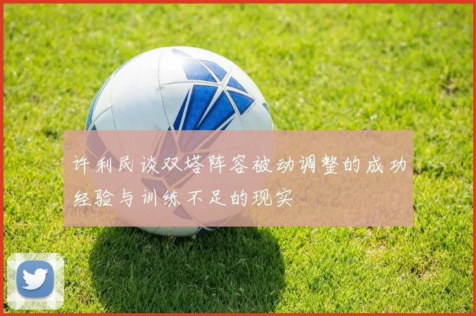 许利民谈双塔阵容被动调整的成功经验与训练不足的现实