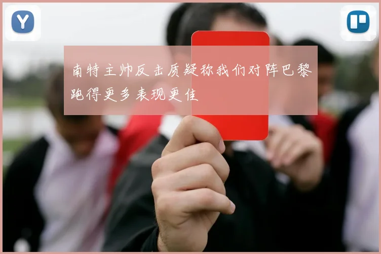 南特主帅反击质疑称我们对阵巴黎跑得更多表现更佳